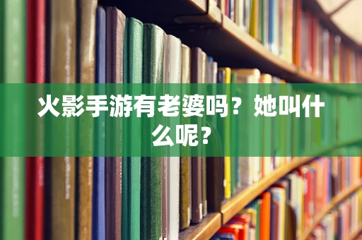 火影手游有老婆吗？她叫什么呢？