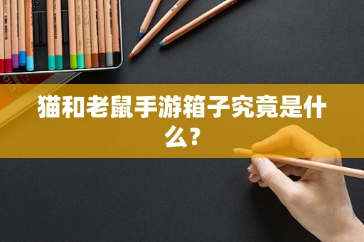 猫和老鼠手游箱子究竟是什么？