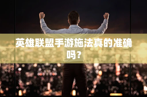 英雄联盟手游施法真的准确吗？