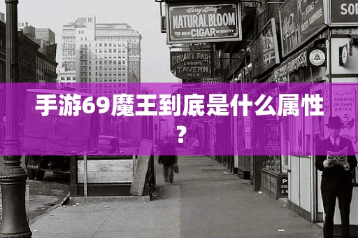 手游69魔王到底是什么属性？