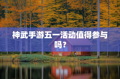 神武手游五一活动值得参与吗？