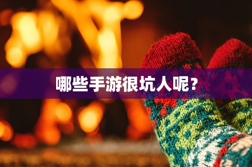 哪些手游很坑人呢？