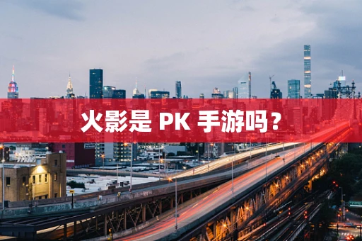 火影是 PK 手游吗？