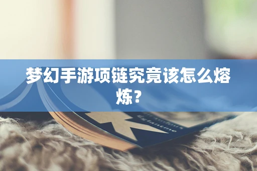 梦幻手游项链究竟该怎么熔炼？