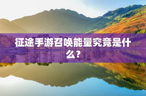 征途手游召唤能量究竟是什么？