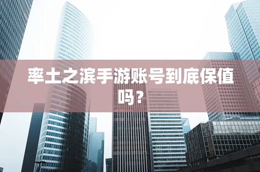 率土之滨手游账号到底保值吗？