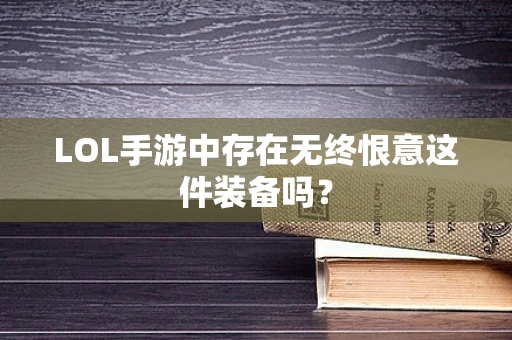 LOL手游中存在无终恨意这件装备吗？