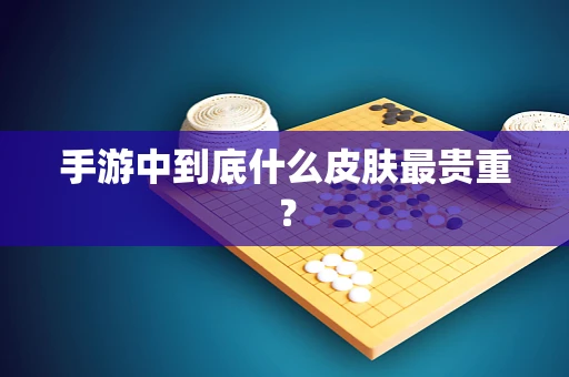 手游中到底什么皮肤最贵重？