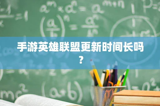 手游英雄联盟更新时间长吗？