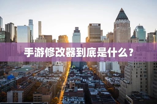 手游修改器到底是什么？