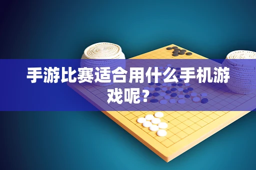 手游比赛适合用什么手机游戏呢？