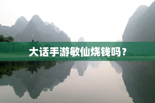 大话手游敏仙烧钱吗？