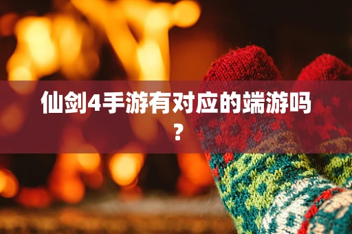 仙剑4手游有对应的端游吗？