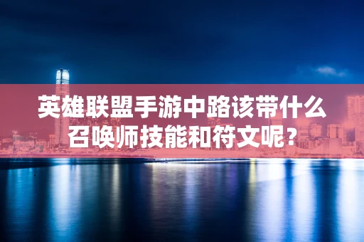 英雄联盟手游中路该带什么召唤师技能和符文呢？