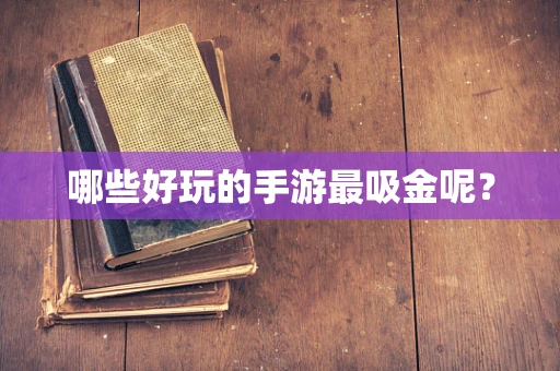 哪些好玩的手游最吸金呢？
