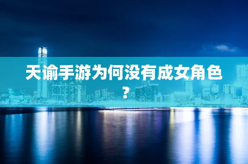 天谕手游为何没有成女角色？