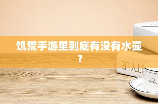 饥荒手游里到底有没有水壶？