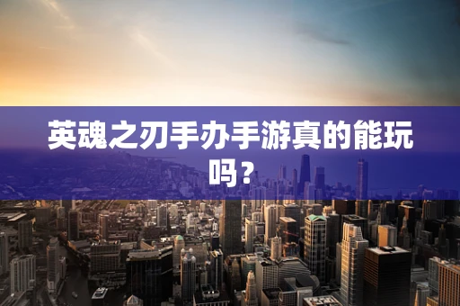 英魂之刃手办手游真的能玩吗？