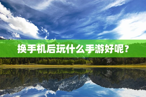 换手机后玩什么手游好呢？