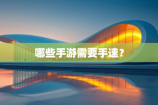 哪些手游需要手速？