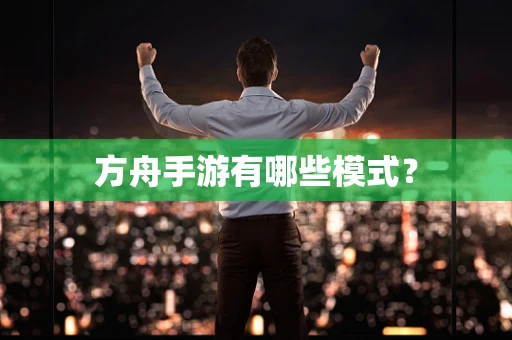 方舟手游有哪些模式？