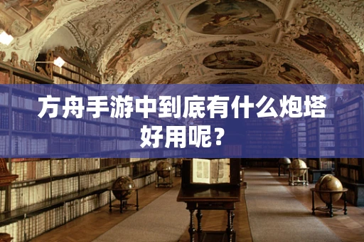 方舟手游中到底有什么炮塔好用呢？