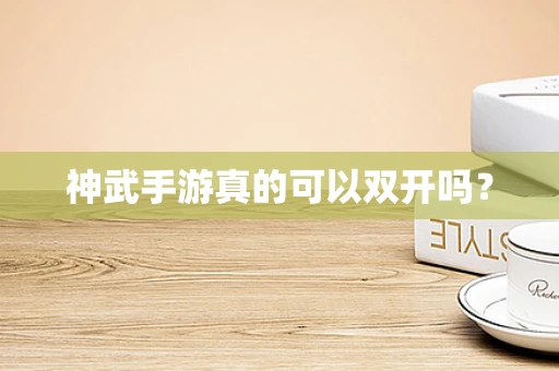 神武手游真的可以双开吗？