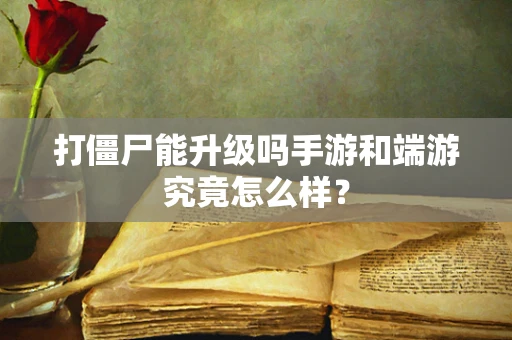 打僵尸能升级吗手游和端游究竟怎么样？