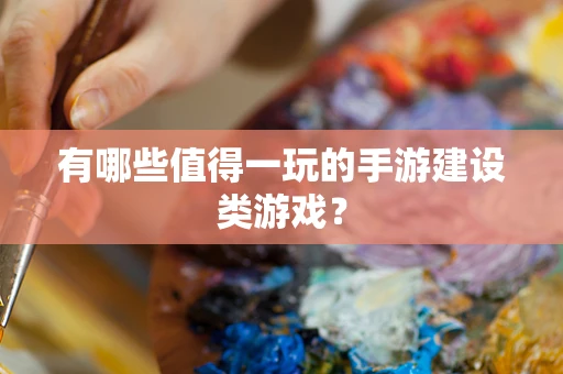 有哪些值得一玩的手游建设类游戏？