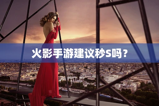 火影手游建议秒S吗？