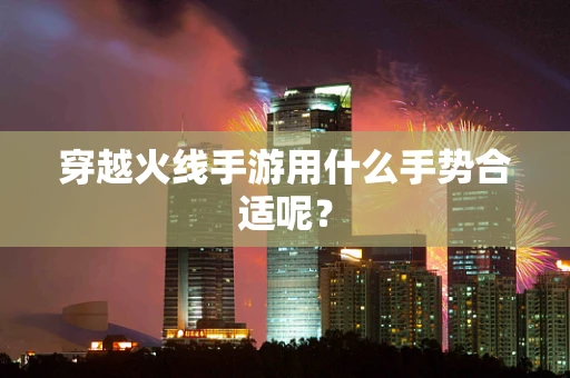 穿越火线手游用什么手势合适呢？
