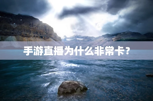 手游直播为什么非常卡？