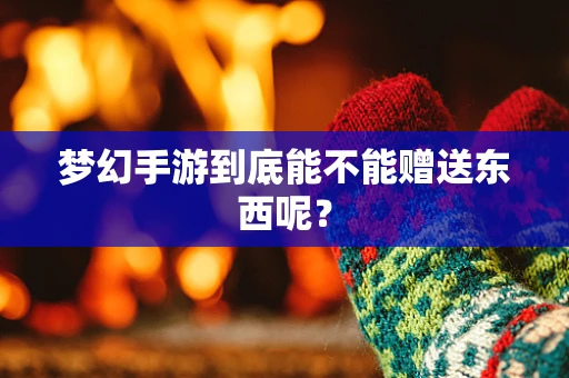 梦幻手游到底能不能赠送东西呢？