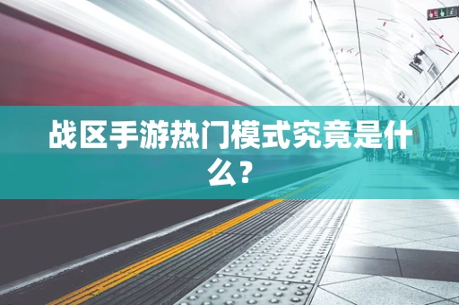 战区手游热门模式究竟是什么？