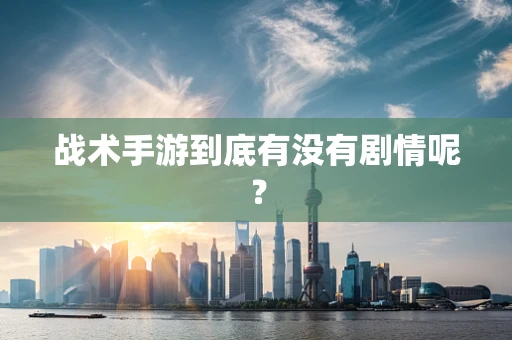 战术手游到底有没有剧情呢？
