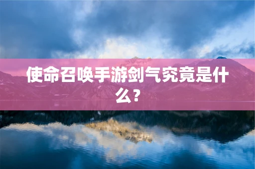 使命召唤手游剑气究竟是什么？