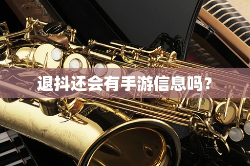 退抖还会有手游信息吗？