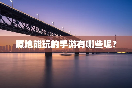 原地能玩的手游有哪些呢？