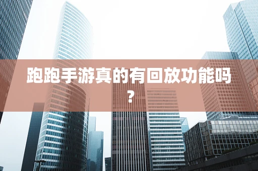 跑跑手游真的有回放功能吗？