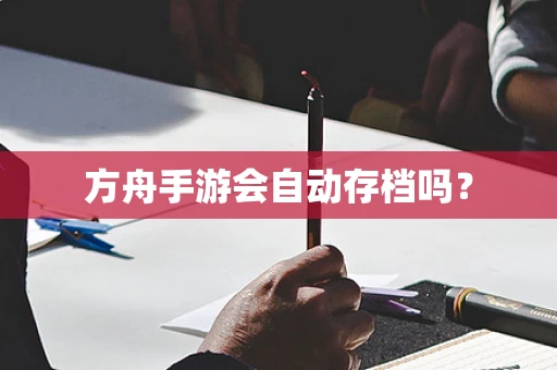 方舟手游会自动存档吗？