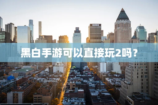 黑白手游可以直接玩2吗？