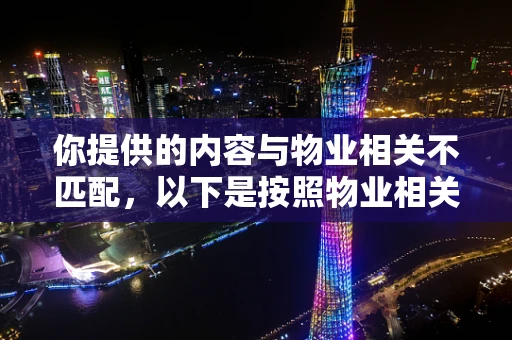 你提供的内容与物业相关不匹配，以下是按照物业相关为你生成的标题和内容