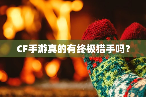 CF手游真的有终极猎手吗？