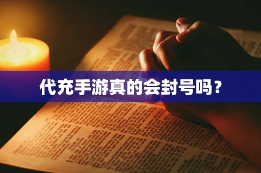 代充手游真的会封号吗？