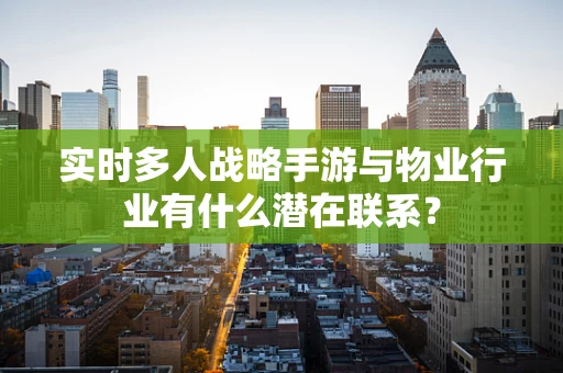 实时多人战略手游与物业行业有什么潜在联系？