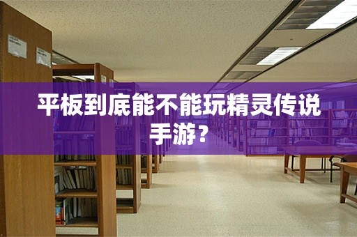 平板到底能不能玩精灵传说手游？