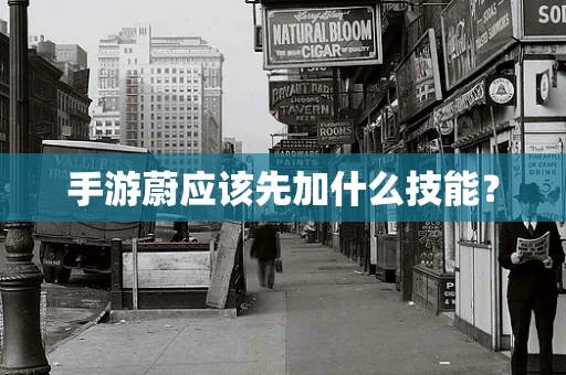 手游蔚应该先加什么技能？