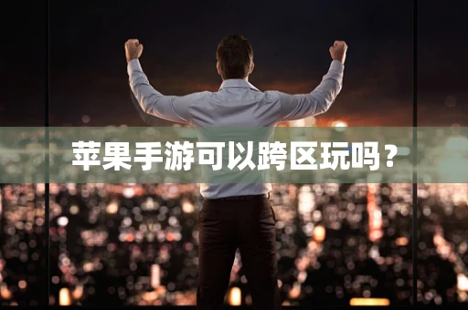 苹果手游可以跨区玩吗？