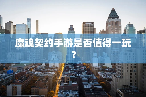 魔魂契约手游是否值得一玩？