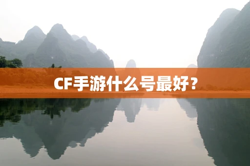 CF手游什么号最好？